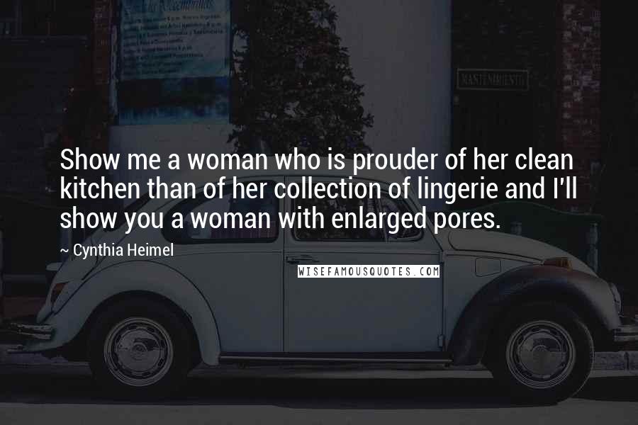 Cynthia Heimel Quotes: Show me a woman who is prouder of her clean kitchen than of her collection of lingerie and I'll show you a woman with enlarged pores.