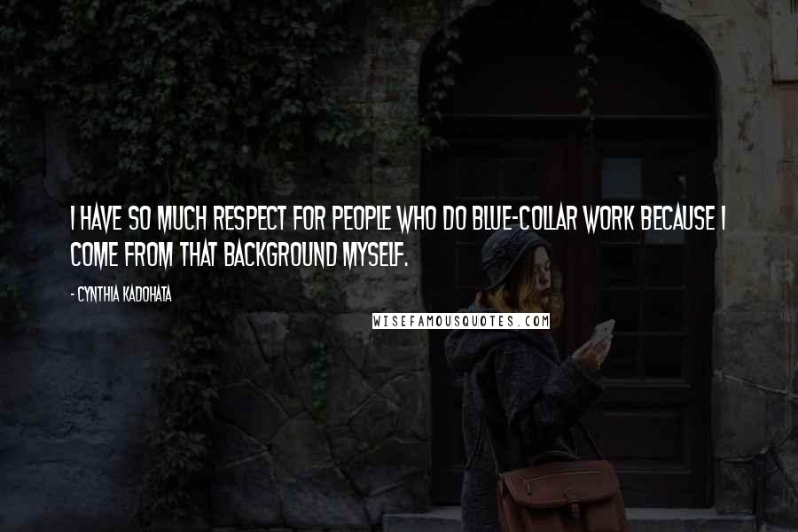 Cynthia Kadohata Quotes: I have so much respect for people who do blue-collar work because I come from that background myself.