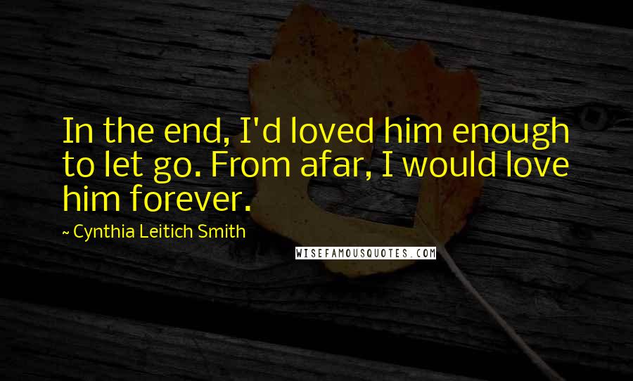 Cynthia Leitich Smith Quotes: In the end, I'd loved him enough to let go. From afar, I would love him forever.