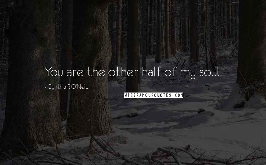 Cynthia P. O'Neill Quotes: You are the other half of my soul.