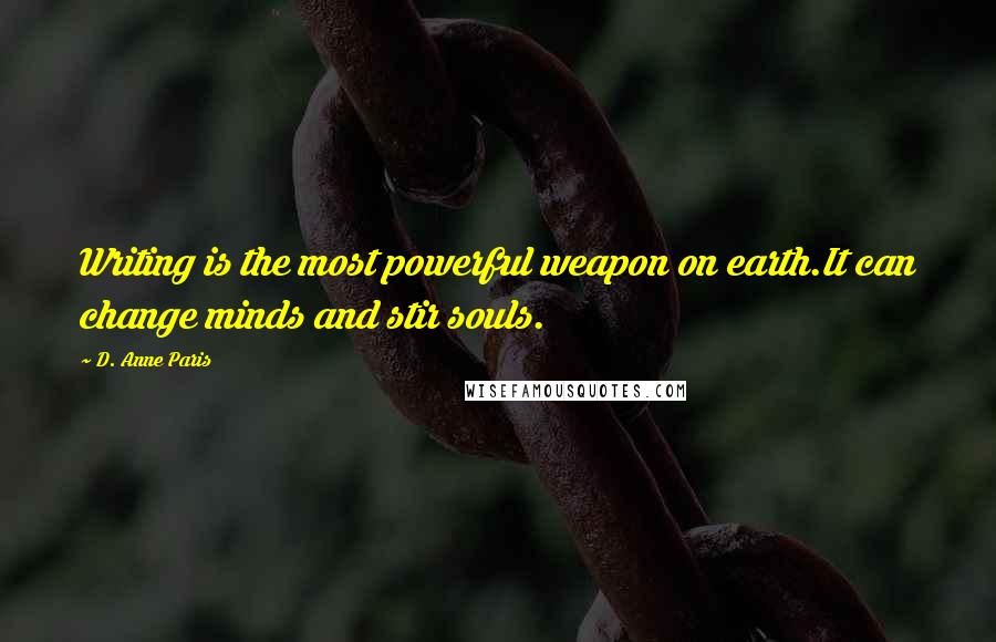 D. Anne Paris Quotes: Writing is the most powerful weapon on earth.It can change minds and stir souls.