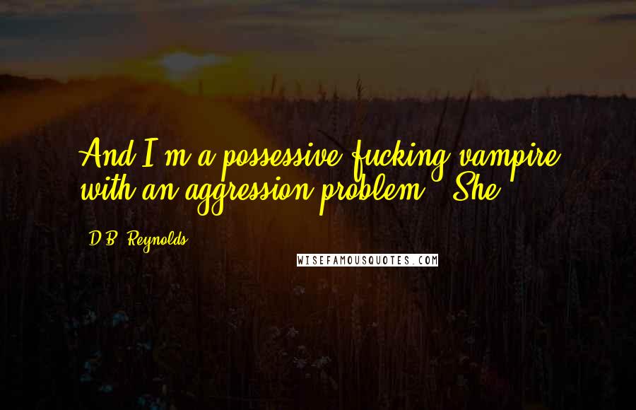 D.B. Reynolds Quotes: And I'm a possessive fucking vampire with an aggression problem." She