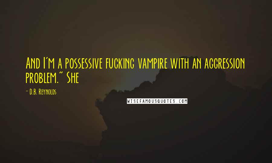 D.B. Reynolds Quotes: And I'm a possessive fucking vampire with an aggression problem." She