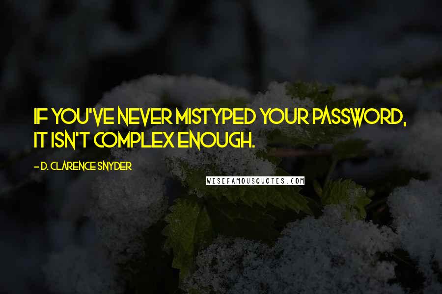 D. Clarence Snyder Quotes: If you've never mistyped your password, it isn't complex enough.