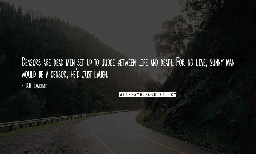 D.H. Lawrence Quotes: Censors are dead men set up to judge between life and death. For no live, sunny man would be a censor, he'd just laugh.