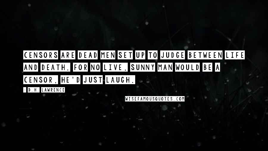 D.H. Lawrence Quotes: Censors are dead men set up to judge between life and death. For no live, sunny man would be a censor, he'd just laugh.