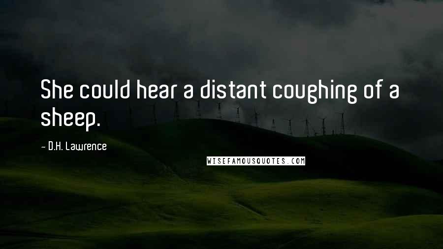 D.H. Lawrence Quotes: She could hear a distant coughing of a sheep.