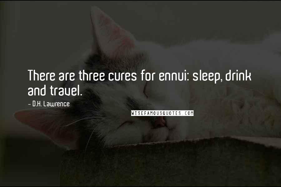 D.H. Lawrence Quotes: There are three cures for ennui: sleep, drink and travel.