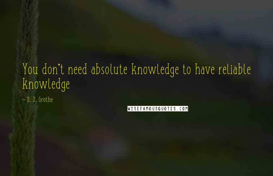 D. J. Grothe Quotes: You don't need absolute knowledge to have reliable knowledge