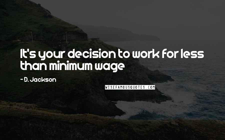 D. Jackson Quotes: It's your decision to work for less than minimum wage