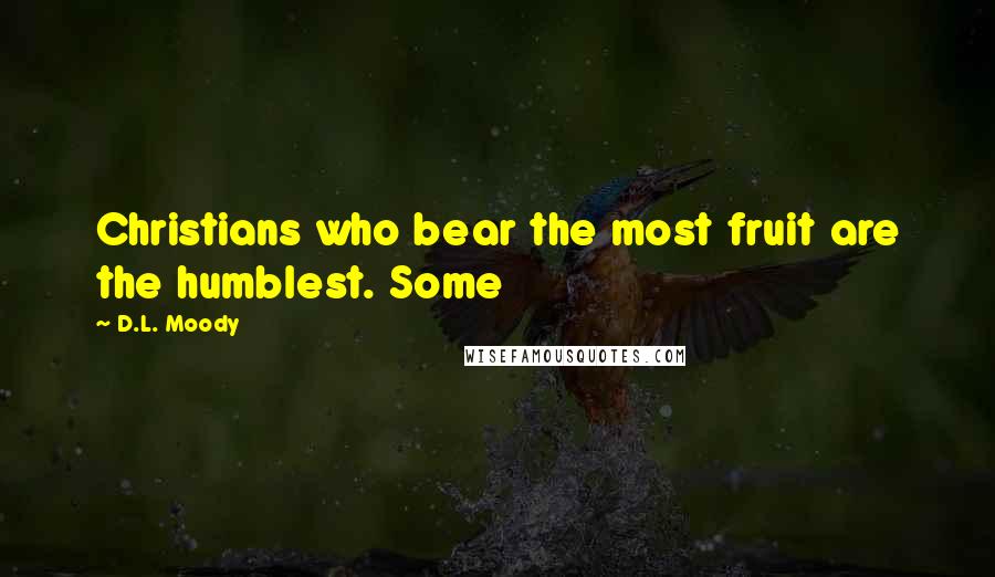 D.L. Moody Quotes: Christians who bear the most fruit are the humblest. Some