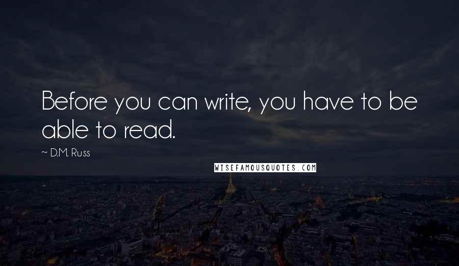 D.M. Russ Quotes: Before you can write, you have to be able to read.