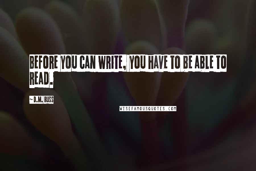 D.M. Russ Quotes: Before you can write, you have to be able to read.