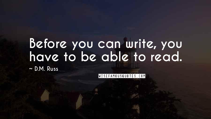 D.M. Russ Quotes: Before you can write, you have to be able to read.