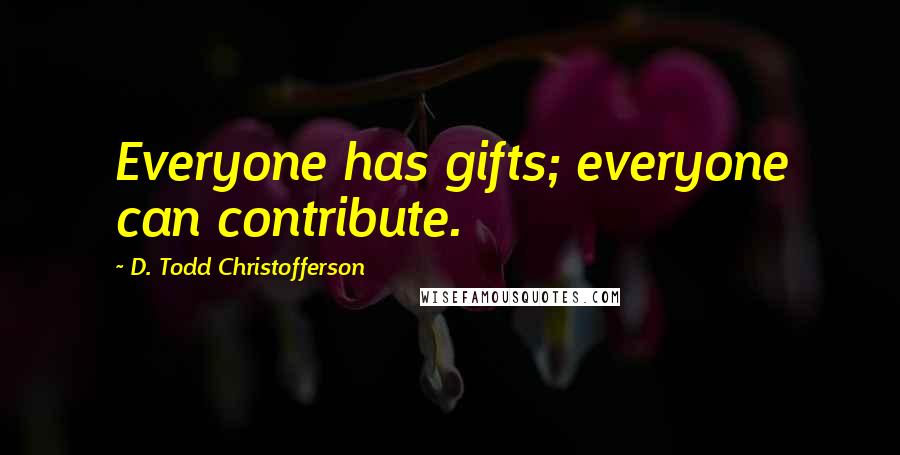 D. Todd Christofferson Quotes: Everyone has gifts; everyone can contribute.