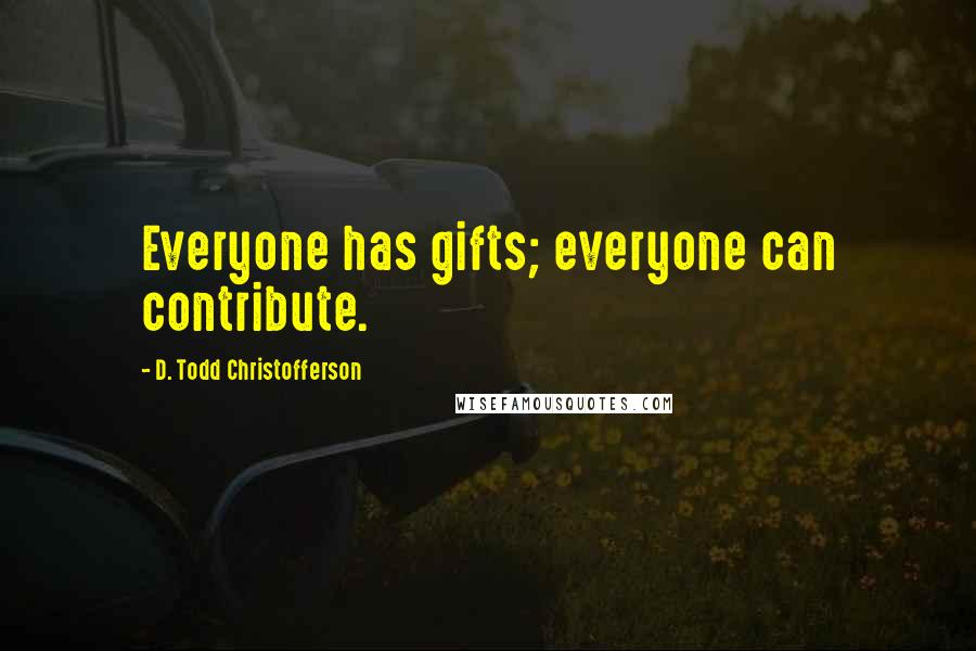 D. Todd Christofferson Quotes: Everyone has gifts; everyone can contribute.