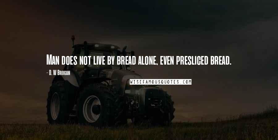 D. W Brogan Quotes: Man does not live by bread alone, even presliced bread.