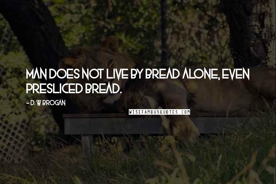 D. W Brogan Quotes: Man does not live by bread alone, even presliced bread.