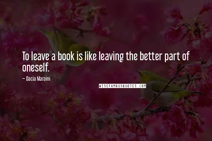 Dacia Maraini Quotes: To leave a book is like leaving the better part of oneself.