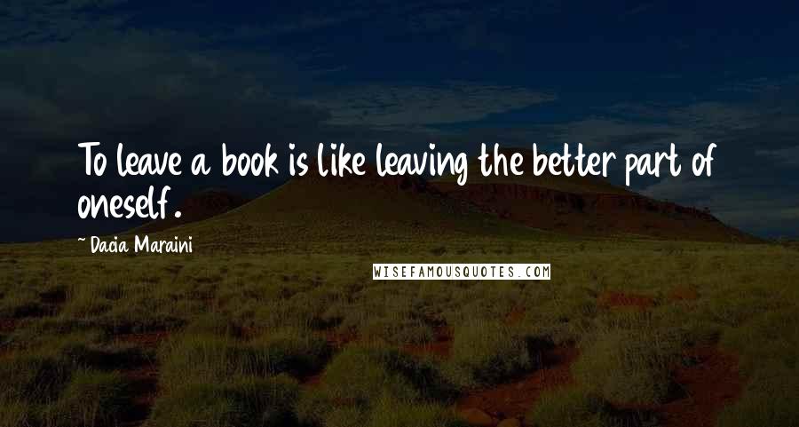 Dacia Maraini Quotes: To leave a book is like leaving the better part of oneself.