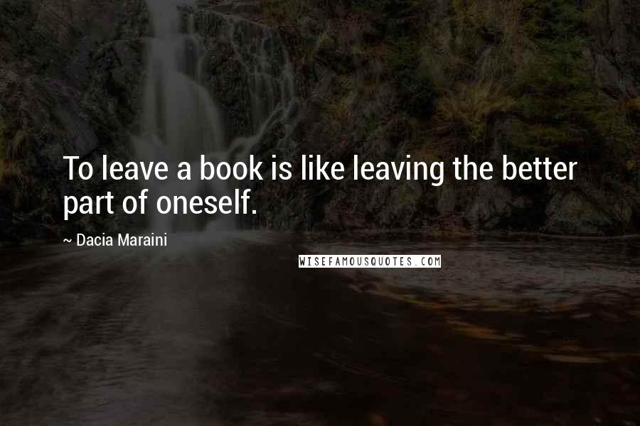 Dacia Maraini Quotes: To leave a book is like leaving the better part of oneself.