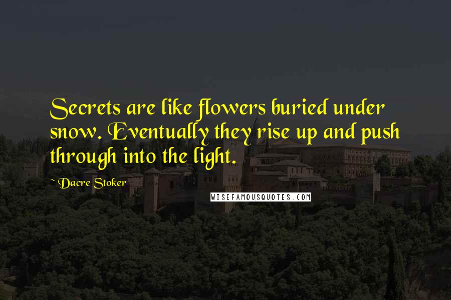 Dacre Stoker Quotes: Secrets are like flowers buried under snow. Eventually they rise up and push through into the light.