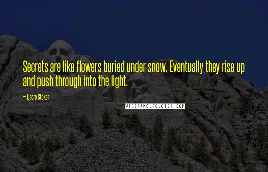 Dacre Stoker Quotes: Secrets are like flowers buried under snow. Eventually they rise up and push through into the light.