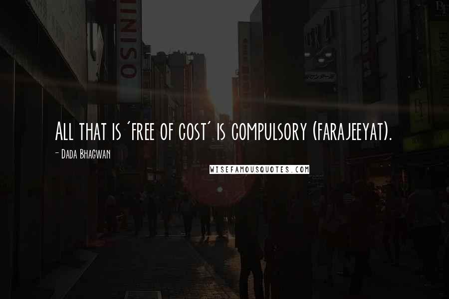 Dada Bhagwan Quotes: All that is 'free of cost' is compulsory (farajeeyat).