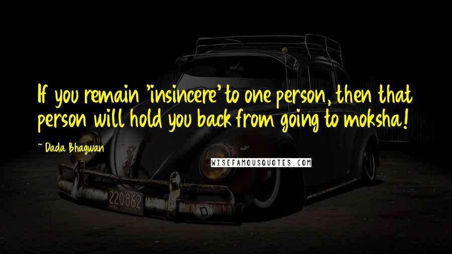 Dada Bhagwan Quotes: If you remain 'insincere' to one person, then that person will hold you back from going to moksha!