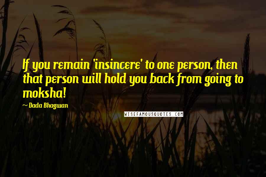 Dada Bhagwan Quotes: If you remain 'insincere' to one person, then that person will hold you back from going to moksha!