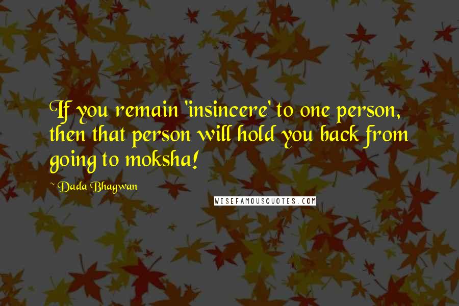 Dada Bhagwan Quotes: If you remain 'insincere' to one person, then that person will hold you back from going to moksha!