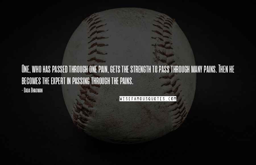 Dada Bhagwan Quotes: One, who has passed through one pain, gets the strength to pass through many pains. Then he becomes the expert in passing through the pains.
