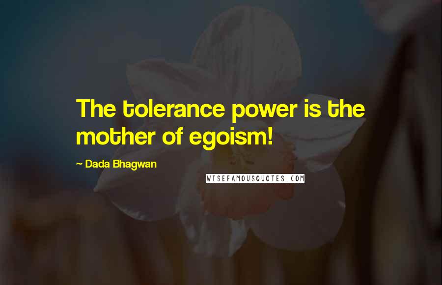 Dada Bhagwan Quotes: The tolerance power is the mother of egoism!