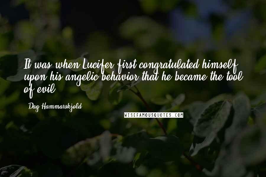 Dag Hammarskjold Quotes: It was when Lucifer first congratulated himself upon his angelic behavior that he became the tool of evil.