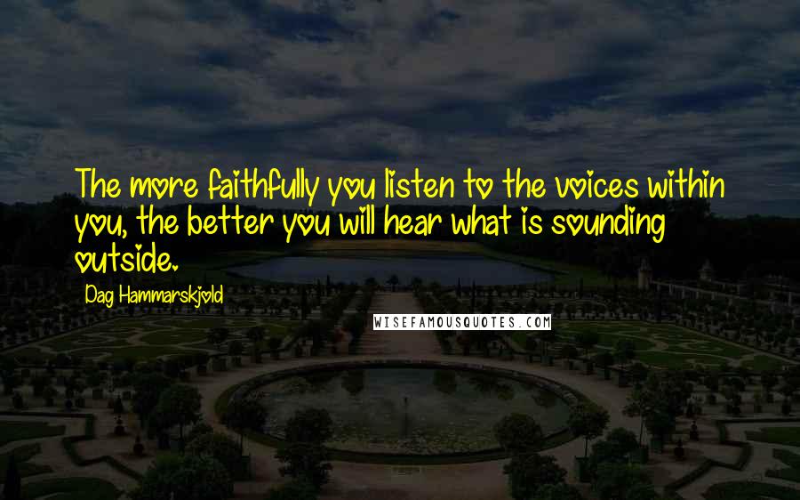 Dag Hammarskjold Quotes: The more faithfully you listen to the voices within you, the better you will hear what is sounding outside.