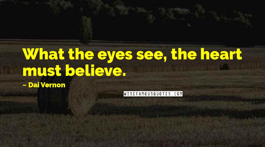 Dai Vernon Quotes: What the eyes see, the heart must believe.