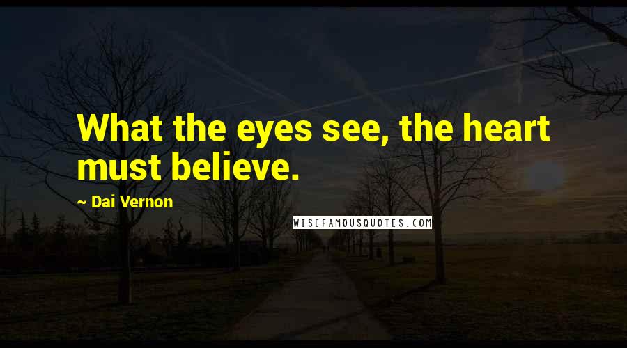 Dai Vernon Quotes: What the eyes see, the heart must believe.