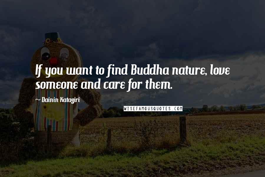 Dainin Katagiri Quotes: If you want to find Buddha nature, love someone and care for them.