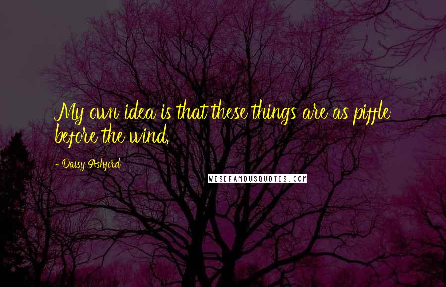 Daisy Ashford Quotes: My own idea is that these things are as piffle before the wind.