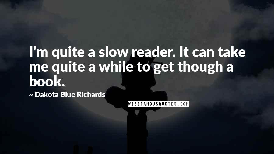 Dakota Blue Richards Quotes: I'm quite a slow reader. It can take me quite a while to get though a book.