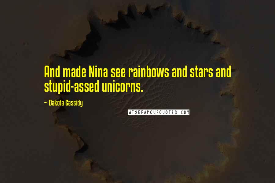 Dakota Cassidy Quotes: And made Nina see rainbows and stars and stupid-assed unicorns.