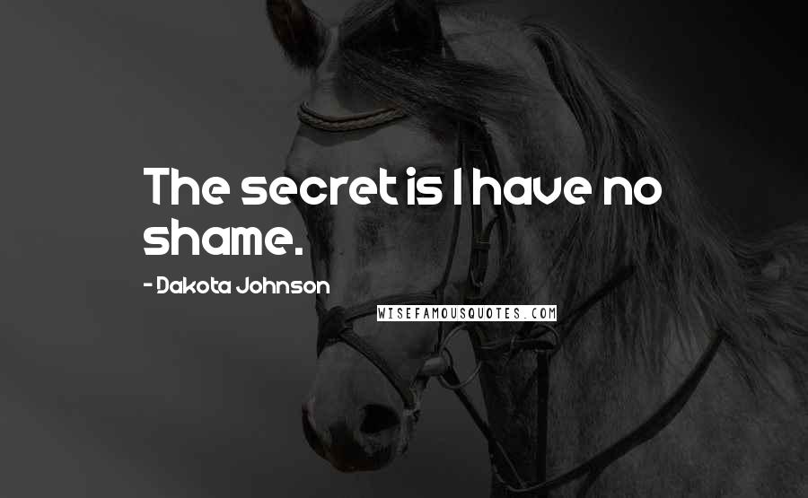 Dakota Johnson Quotes: The secret is I have no shame.