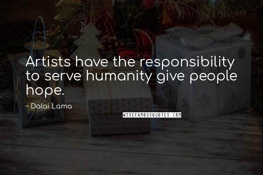 Dalai Lama Quotes: Artists have the responsibility to serve humanity give people hope.