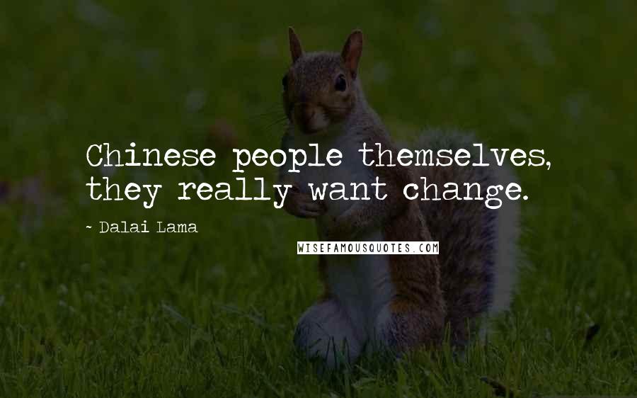 Dalai Lama Quotes: Chinese people themselves, they really want change.