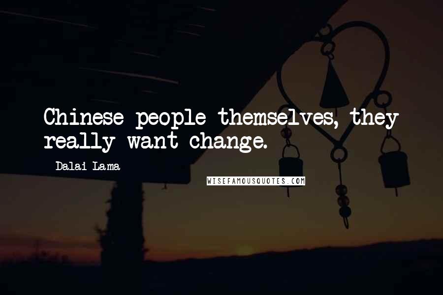 Dalai Lama Quotes: Chinese people themselves, they really want change.