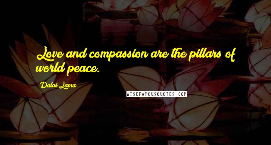 Dalai Lama Quotes: Love and compassion are the pillars of world peace.