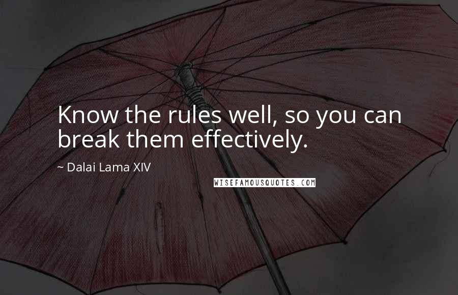 Dalai Lama XIV Quotes: Know the rules well, so you can break them effectively.