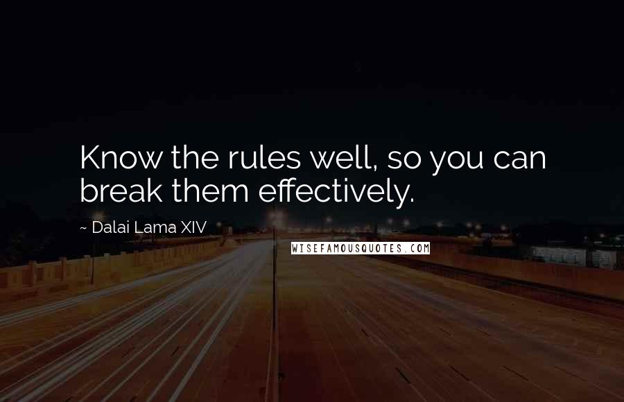 Dalai Lama XIV Quotes: Know the rules well, so you can break them effectively.