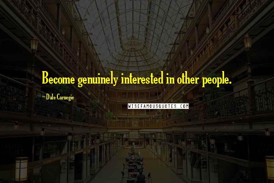 Dale Carnegie Quotes: Become genuinely interested in other people.