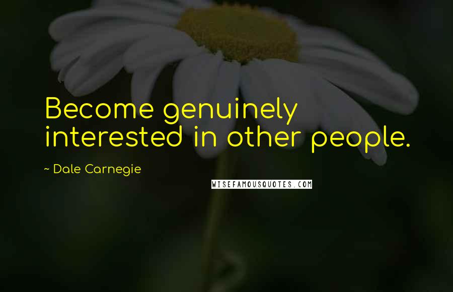 Dale Carnegie Quotes: Become genuinely interested in other people.